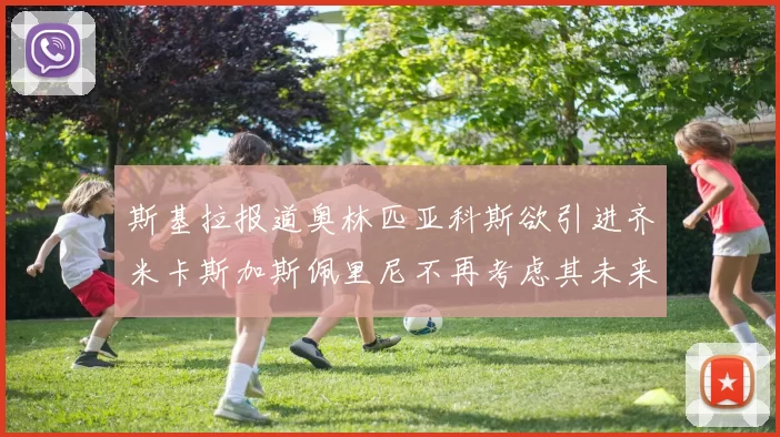 斯基拉报道奥林匹亚科斯欲引进齐米卡斯加斯佩里尼不再考虑其未来