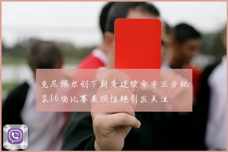 克尼佩尔创下新秀连续命中三分纪录16场比赛表现惊艳引发关注