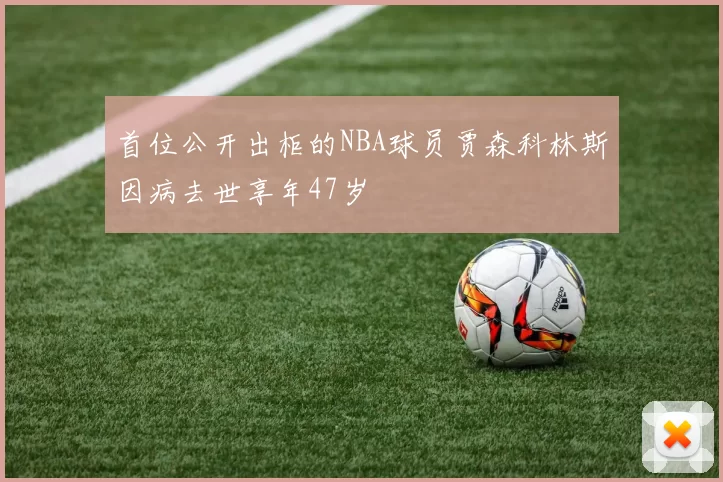 首位公开出柜的NBA球员贾森科林斯因病去世享年47岁