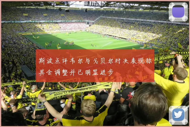 斯波点评韦尔与戈贝尔对决表现称其会调整并已明显进步