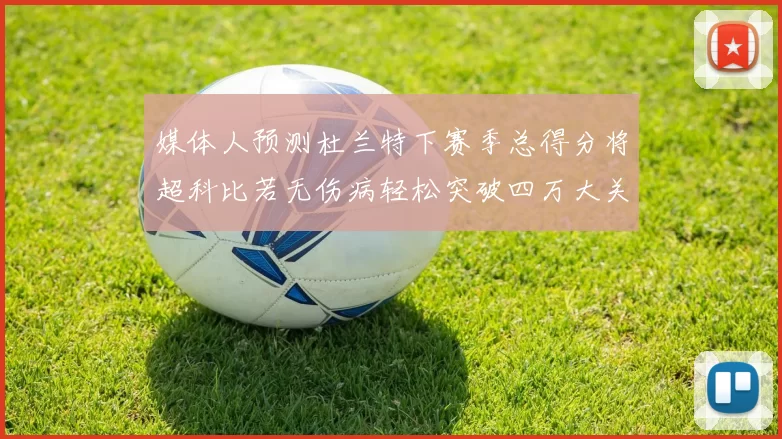 媒体人预测杜兰特下赛季总得分将超科比若无伤病轻松突破四万大关