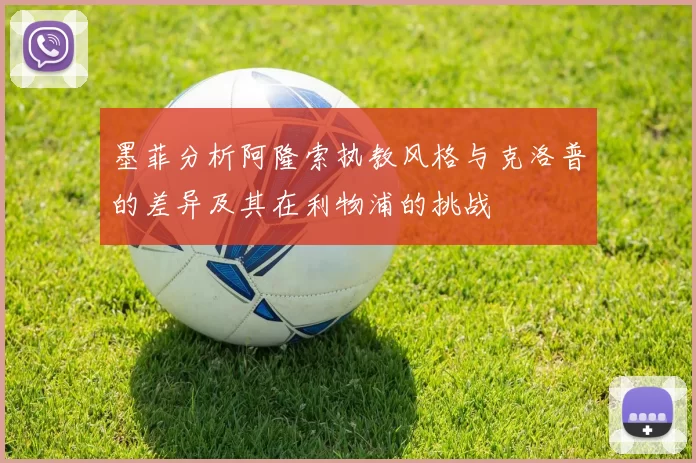 墨菲分析阿隆索执教风格与克洛普的差异及其在利物浦的挑战
