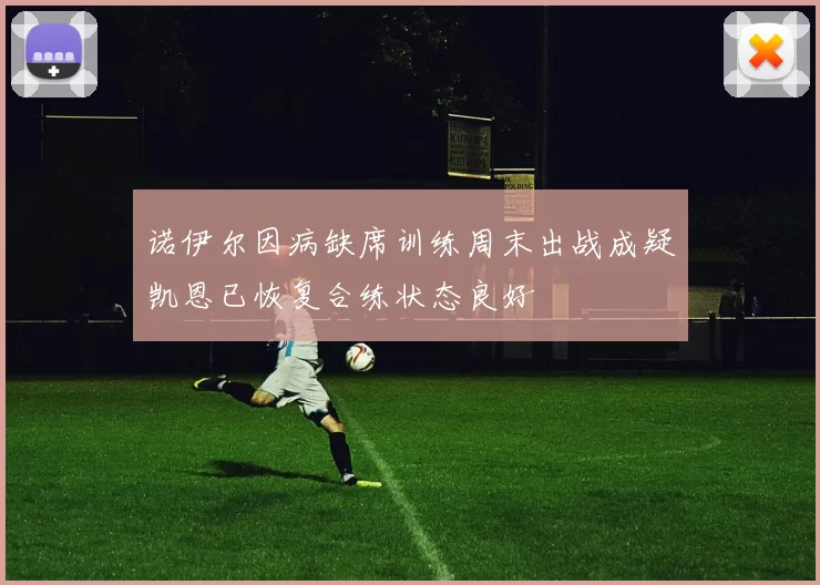 诺伊尔因病缺席训练周末出战成疑凯恩已恢复合练状态良好